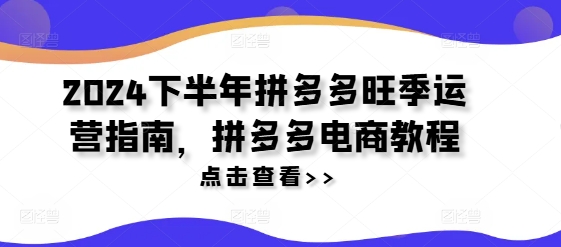 2024下半年拼多多旺季运营指南，拼多多电商教程-旺铺专家