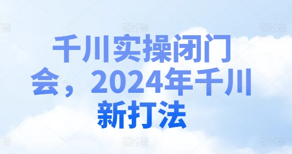 千川实操闭门会，2024年千川新打法-旺铺专家