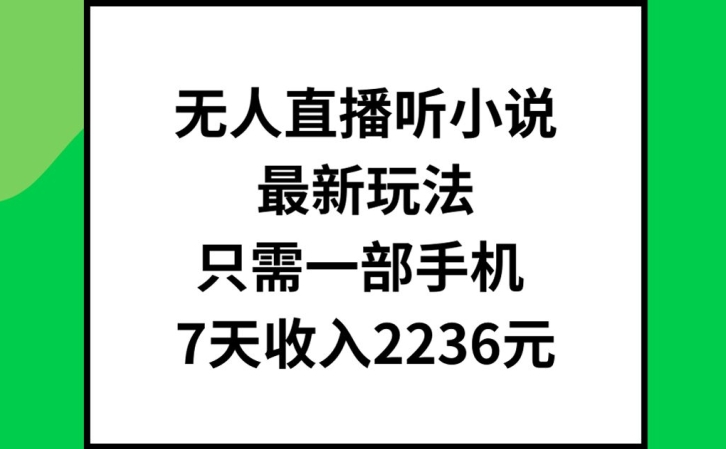 无人直播听小说最新玩法，只需一部手机，7天收入2236元-旺铺专家
