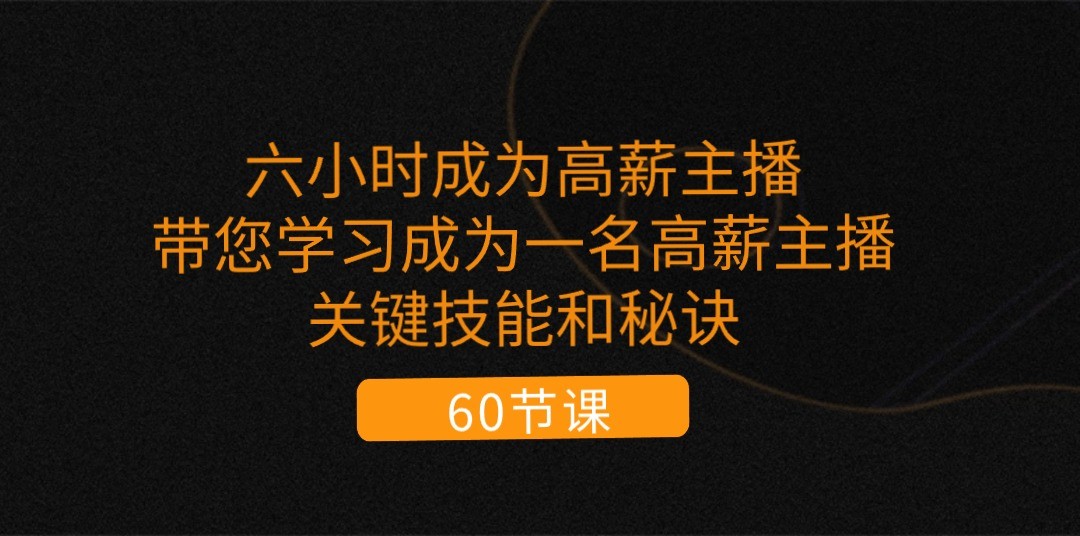 六小时成为高薪主播：带您学习成为一名高薪主播的关键技能和秘诀（62节）-旺铺专家
