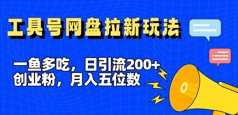 一鱼多吃，日引流200+创业粉，全平台工具号，网盘拉新新玩法月入5位数-旺铺专家
