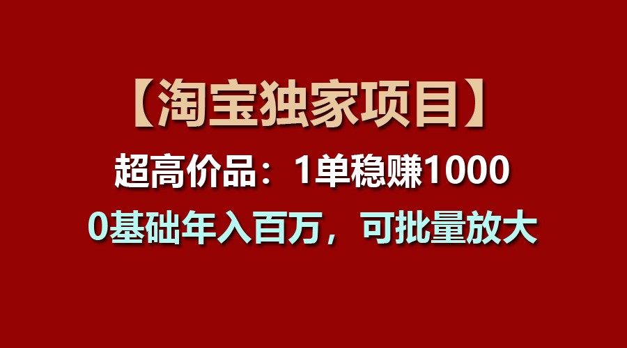 【淘宝独家项目】超高价品：1单稳赚1000多，0基础年入百万，可批量放大-旺铺专家
