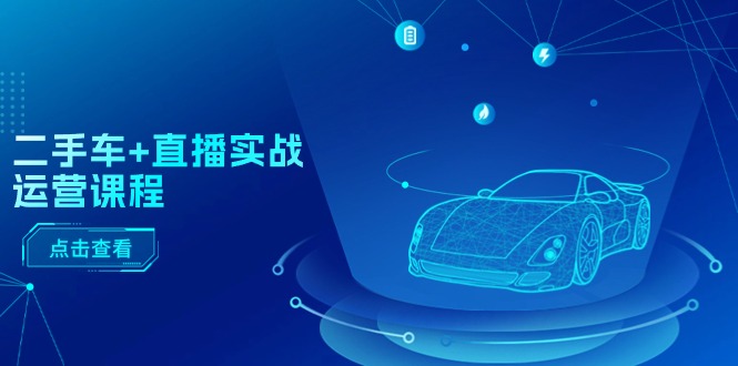 二手车直播实战运营课程：直播推荐/短视频推荐/千川投放/直播全流程-旺铺专家