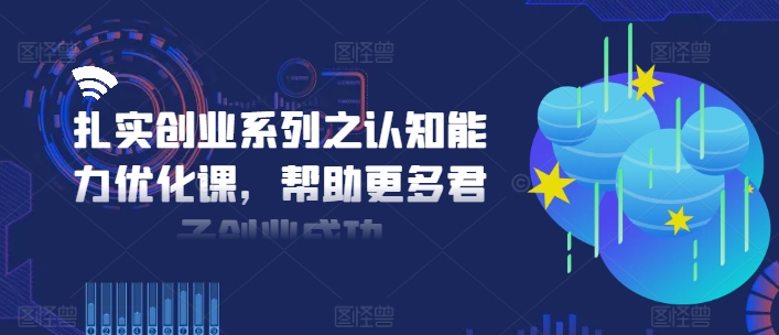 扎实创业系列之认知能力优化课，帮助更多君子创业成功-旺铺专家