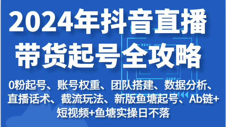 2024年抖音直播带货起号全攻略：起号/权重/团队/数据/话术/截流等-旺铺专家