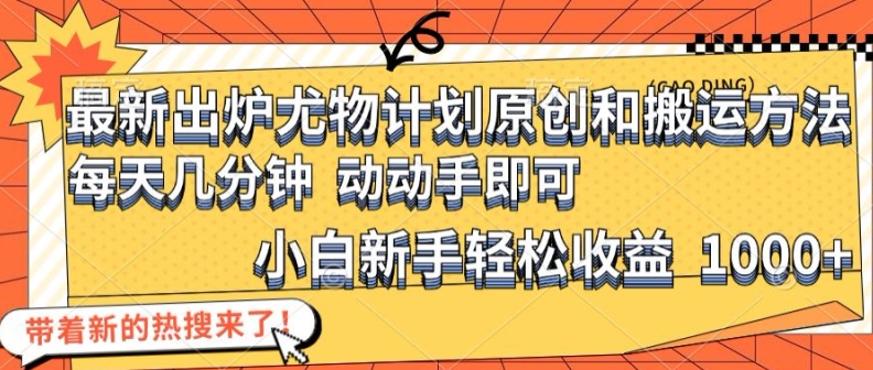 最新出炉尤物计划原创和搬运方法，简单易操作，动动手，小白新手轻松日入1000+-旺铺专家