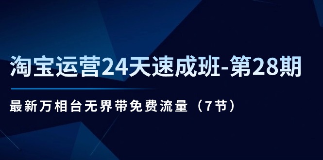 淘宝运营24天速成班第28期：最新万相台无界带免费流量（7节课）-旺铺专家