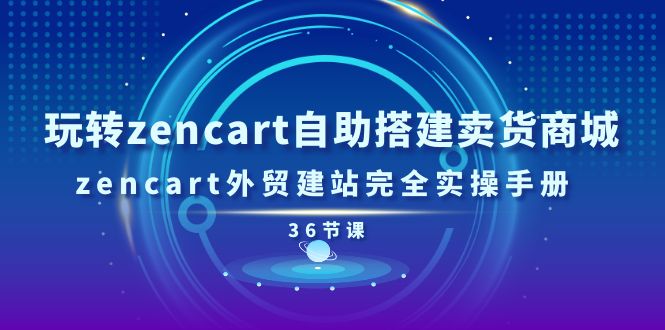 玩转zencart自助搭建卖货商城，zencart外贸建站完全实操手册（36节课）-旺铺专家