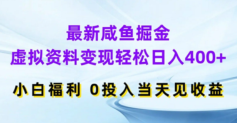 最新咸鱼掘金，虚拟资料变现，轻松日入400+，小白福利，0投入当天见收益-旺铺专家
