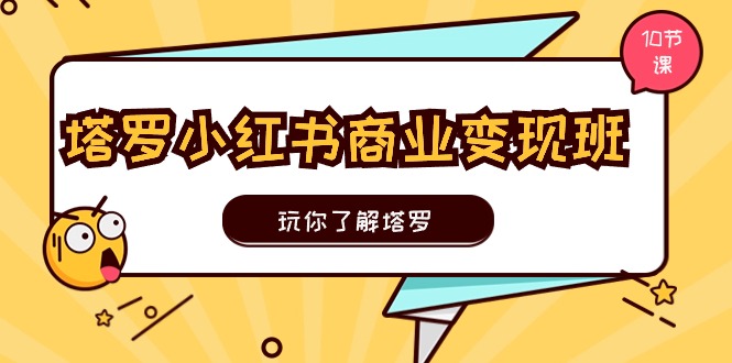 塔罗小红书商业变现实操班，玩你了解塔罗，玩转小红书塔罗变现（10节课）-旺铺专家