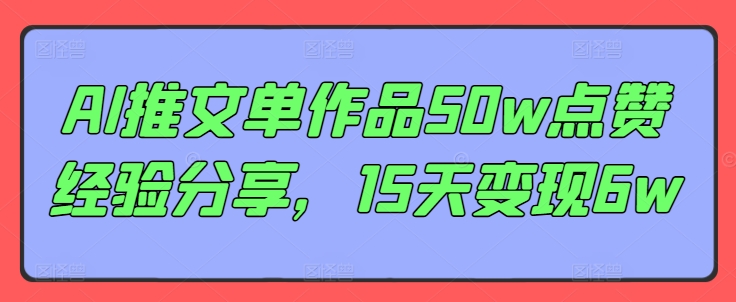 AI推文单作品50w点赞经验分享，15天变现6w-旺铺专家