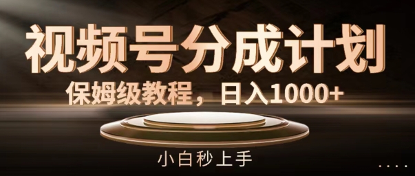 视频号分成计划保姆级教程，日入1K，小白秒上手-旺铺专家