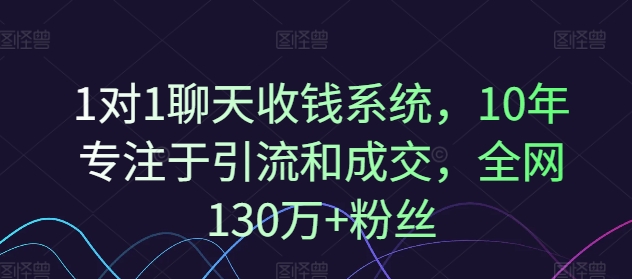 1对1聊天收钱系统，10年专注于引流和成交，全网130万+粉丝-旺铺专家