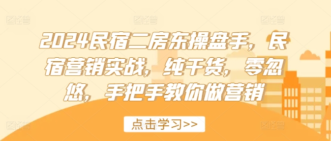 2024民宿二房东操盘手，民宿营销实战，纯干货，零忽悠，手把手教你做营销-旺铺专家