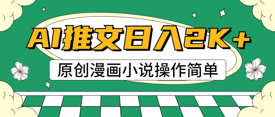 AI漫画小说推文，100%原创，轻松上手，日入2000+-旺铺专家