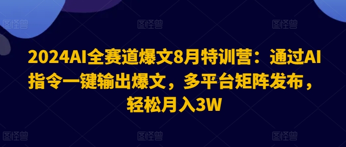 2024AI全赛道爆文8月特训营：通过AI指令一键输出爆文，多平台矩阵发布，轻松月入3W-旺铺专家