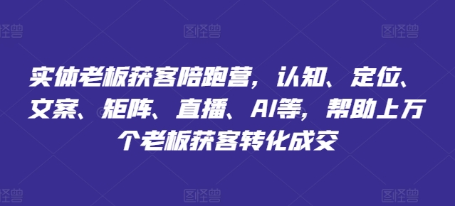 实体老板获客陪跑营，认知、定位、文案、矩阵、直播、AI等，帮助上万个老板获客转化成交-旺铺专家