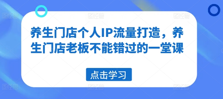 养生门店个人IP流量打造，养生门店老板不能错过的一堂课-旺铺专家