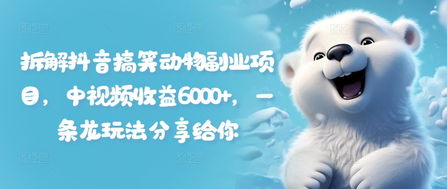 拆解抖音搞笑动物副业项目，中视频收益6000+，一条龙玩法分享给你-旺铺专家