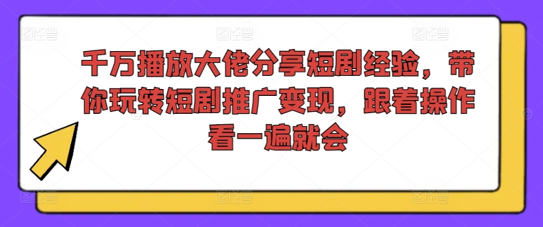 千万播放大佬分享短剧经验，带你玩转短剧推广变现，跟着操作看一遍就会-旺铺专家