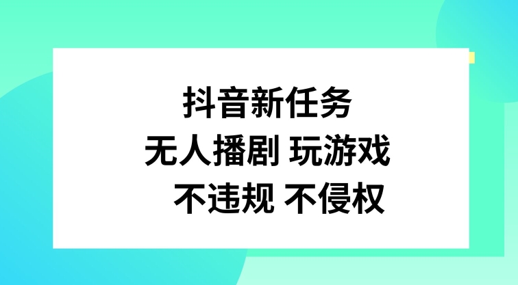 抖音新任务，无人播剧玩游戏，不违规不侵权-旺铺专家