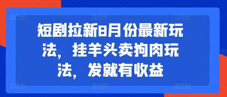 短剧拉新8月份最新玩法，挂羊头卖狗肉玩法，发就有收益-旺铺专家