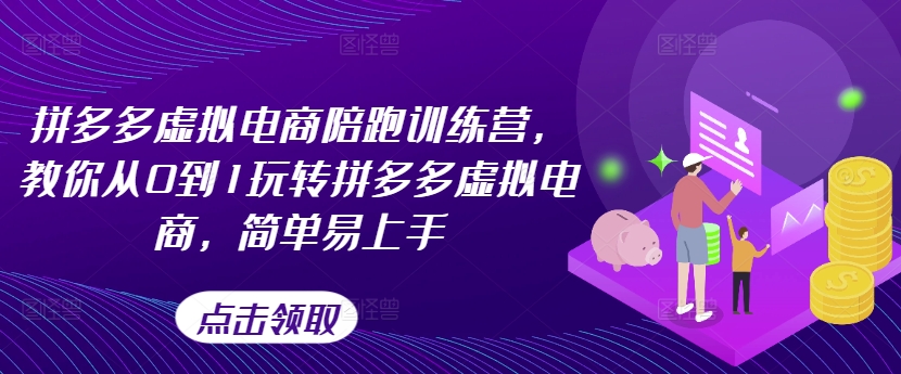 拼多多虚拟电商陪跑训练营，教你从0到1玩转拼多多虚拟电商，简单易上手（更新）-旺铺专家