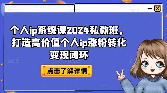 个人ip系统课2024私教班，打造高价值个人ip涨粉转化变现闭环-旺铺专家