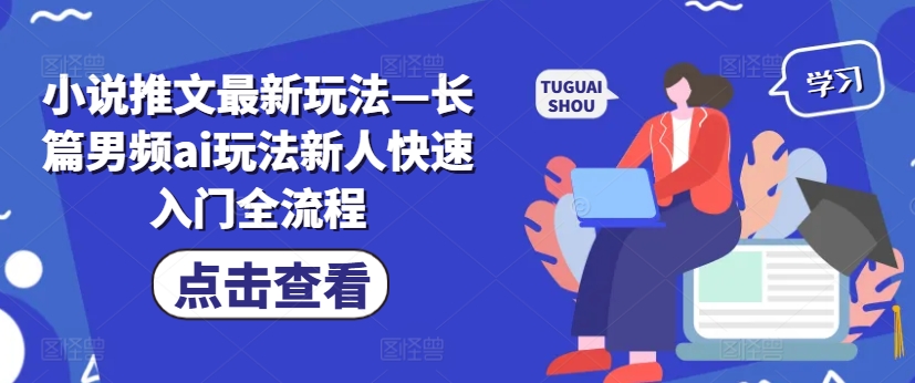 小说推文最新玩法—长篇男频ai玩法新人快速入门全流程-旺铺专家