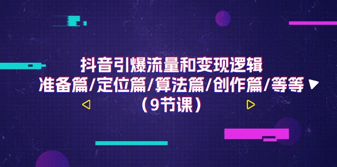 抖音引爆流量和变现逻辑，准备篇/定位篇/算法篇/创作篇/等等（9节课）-旺铺专家