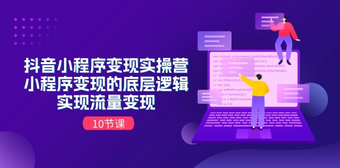 抖音小程序变现实操营，小程序变现的底层逻辑，实现流量变现（10节课）-旺铺专家