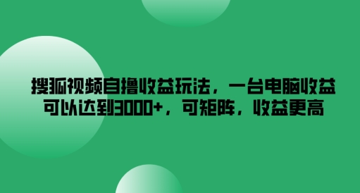 搜狐视频自撸收益玩法，一台电脑收益可以达到3k+，可矩阵，收益更高-旺铺专家