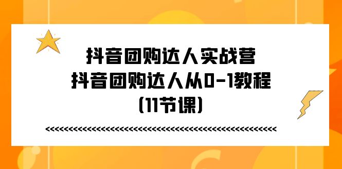 抖音团购达人实战营，抖音团购达人从0-1教程（11节课）-旺铺专家