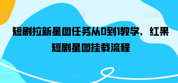 短剧拉新星图任务从0到1教学，红果短剧星图挂载流程-旺铺专家