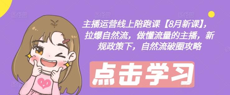 主播运营线上陪跑课【8月新课】，拉爆自然流，做懂流量的主播，新规政策下，自然流破圈攻略-旺铺专家