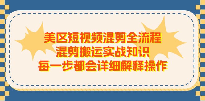 美区短视频混剪全流程，混剪搬运实战知识，每一步都会详细解释操作-旺铺专家
