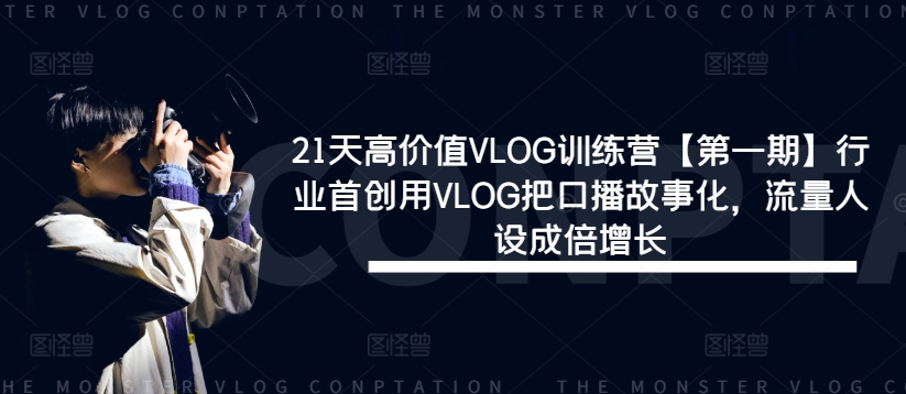 21天高价值VLOG训练营【第一期】行业首创用VLOG把口播故事化，流量人设成倍增长-旺铺专家