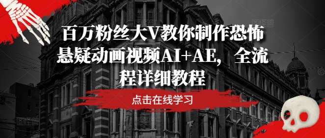 百万粉丝大V教你制作恐怖悬疑动画视频AI+AE，全流程详细教程-旺铺专家