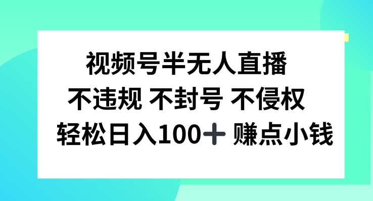 视频号半无人直播，不违规不封号，轻松日入100+-旺铺专家