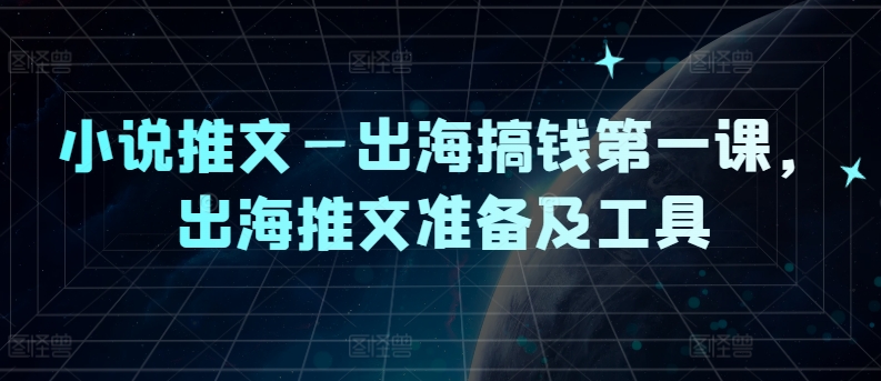 小说推文—出海搞钱第一课，出海推文准备及工具-旺铺专家