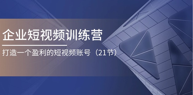 企业短视频训练营：打造一个盈利的短视频账号（21节）-旺铺专家
