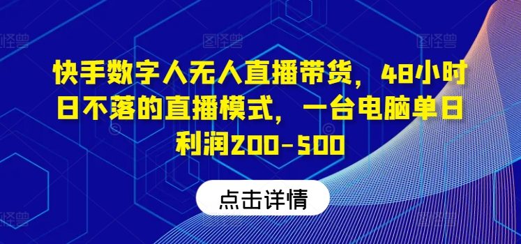 快手数字人无人直播带货，48小时日不落的直播模式，一台电脑单日利润200-500-旺铺专家