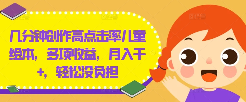 几分钟创作高点击率儿童绘本，多项收益，月入千+，轻松没负担-旺铺专家