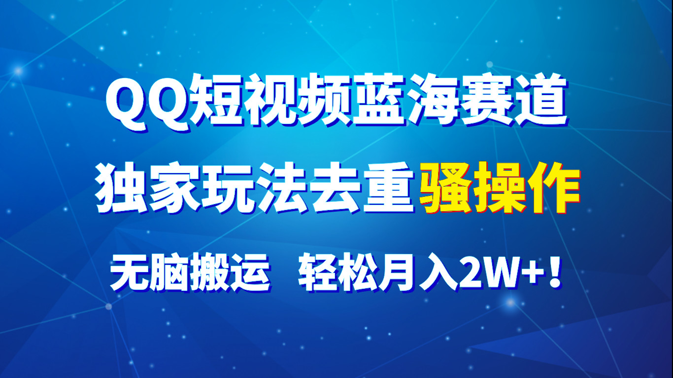 QQ短视频蓝海赛道，独家玩法去重骚操作，无脑搬运，轻松月入2W+！-旺铺专家