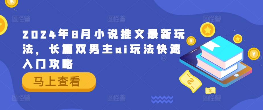 2024年8月小说推文最新玩法，长篇双男主ai玩法快速入门攻略-旺铺专家