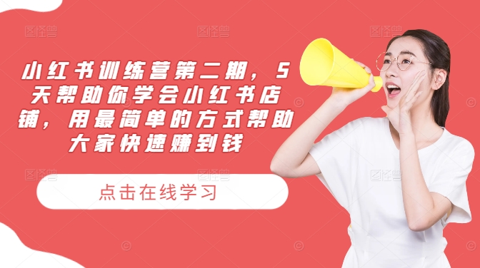 小红书训练营第二期，5天帮助你学会小红书店铺，用最简单的方式帮助大家快速赚到钱-旺铺专家