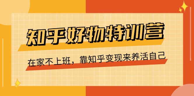 知乎好物特训营，在家不上班，靠知乎变现来养活自己（16节）-旺铺专家