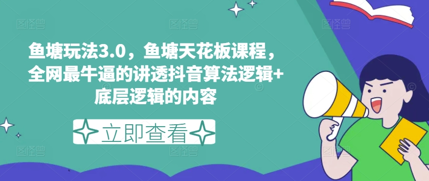 鱼塘玩法3.0，鱼塘天花板课程，全网最牛逼的讲透抖音算法逻辑+底层逻辑的内容（更新）-旺铺专家
