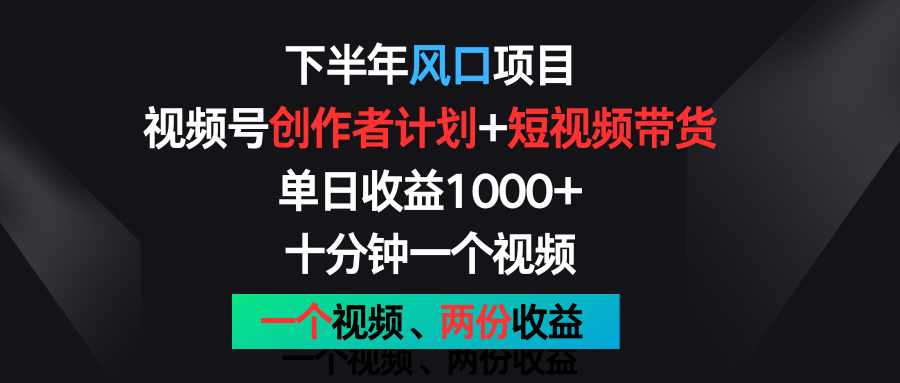 下半年风口项目，视频号创作者计划+视频带货，单日收益1000+，一个视频两份收益-旺铺专家