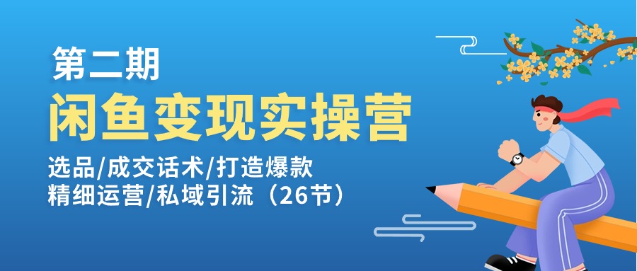 闲鱼变现实操训练营第2期：选品/成交话术/打造爆款/精细运营/私域引流-旺铺专家
